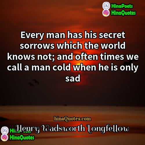 Henry Wadsworth Longfellow Quotes | Every man has his secret sorrows which